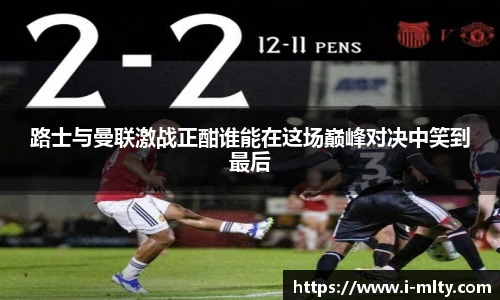 路士与曼联激战正酣谁能在这场巅峰对决中笑到最后