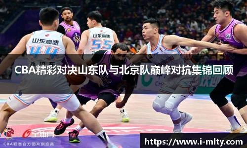 CBA精彩对决山东队与北京队巅峰对抗集锦回顾