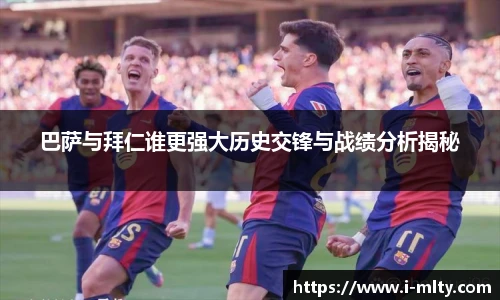 巴萨与拜仁谁更强大历史交锋与战绩分析揭秘