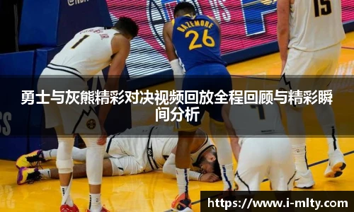勇士与灰熊精彩对决视频回放全程回顾与精彩瞬间分析
